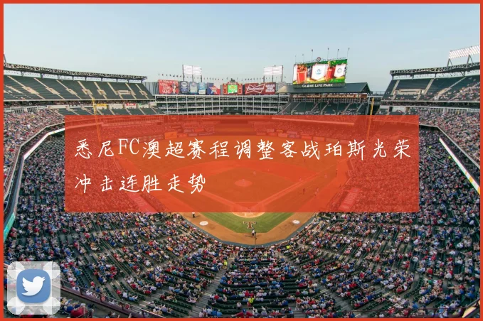 悉尼FC澳超赛程调整客战珀斯光荣冲击连胜走势