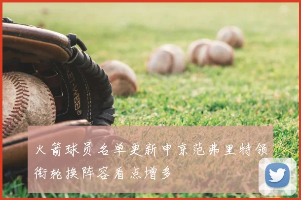 火箭球员名单更新申京范弗里特领衔轮换阵容看点增多