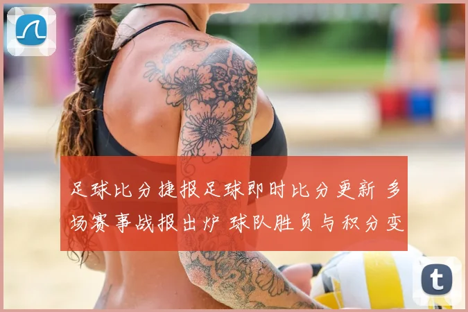 足球比分捷报足球即时比分更新 多场赛事战报出炉 球队胜负与积分变化一览