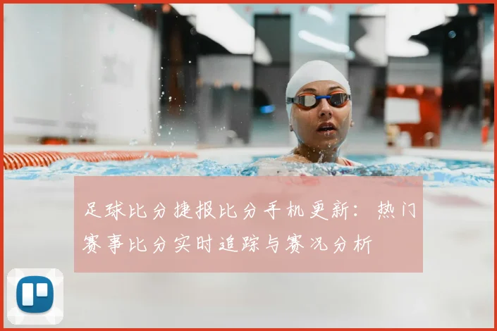 足球比分捷报比分手机更新：热门赛事比分实时追踪与赛况分析