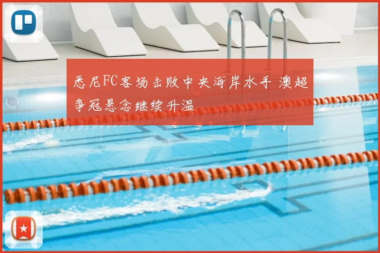 悉尼FC客场击败中央海岸水手 澳超争冠悬念继续升温