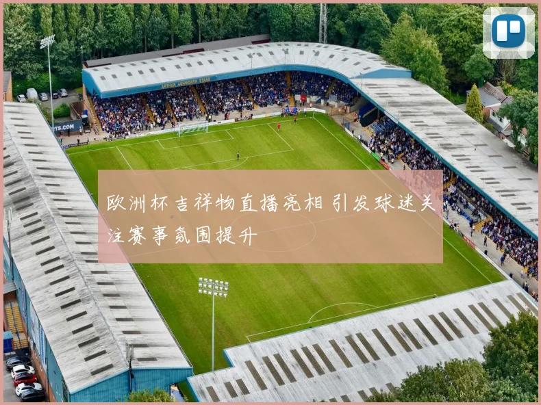 欧洲杯吉祥物直播亮相 引发球迷关注赛事氛围提升