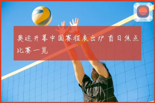 奥运开幕中国赛程表出炉 首日焦点比赛一览