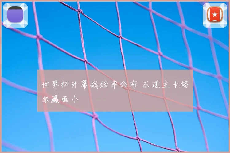 世界杯开幕战赔率公布 东道主卡塔尔赢面小