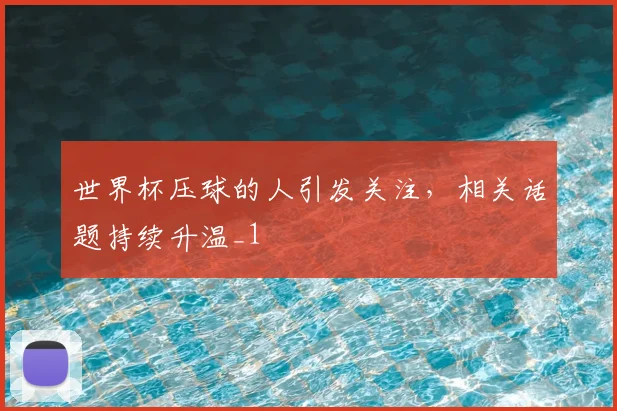 世界杯压球的人引发关注,相关话题持续升温_1