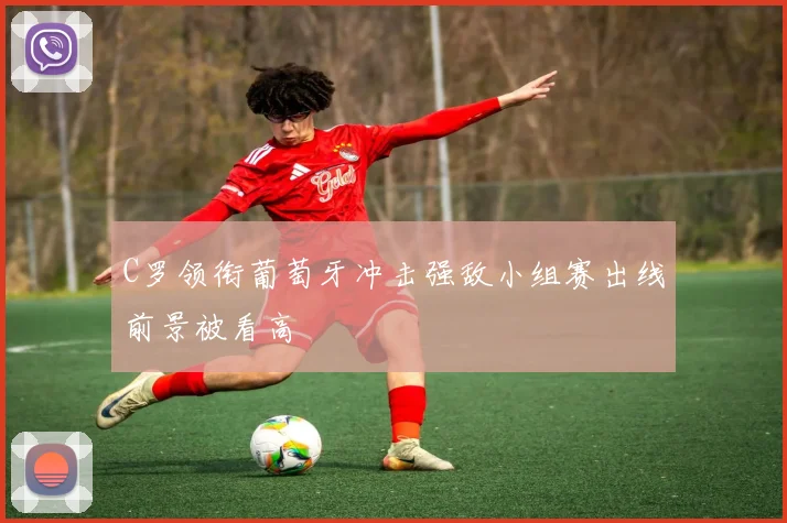 C罗领衔葡萄牙冲击强敌小组赛出线前景被看高