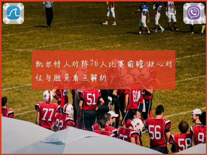 凯尔特人对阵76人比赛前瞻 核心对位与胜负看点解析