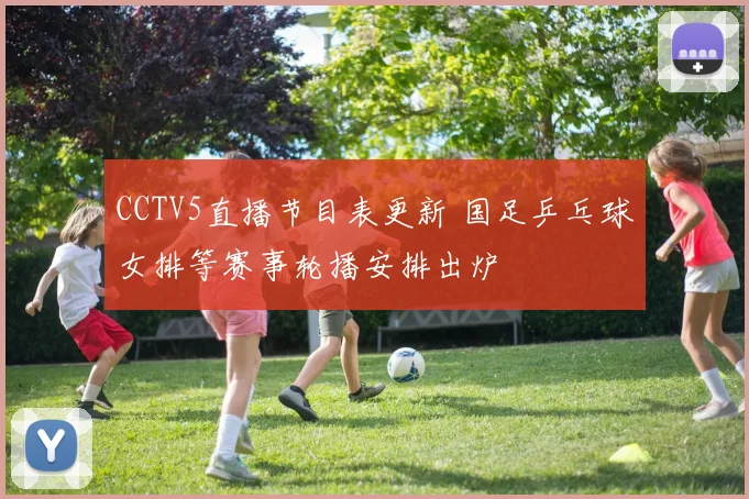 CCTV5直播节目表更新 国足乒乓球女排等赛事轮播安排出炉