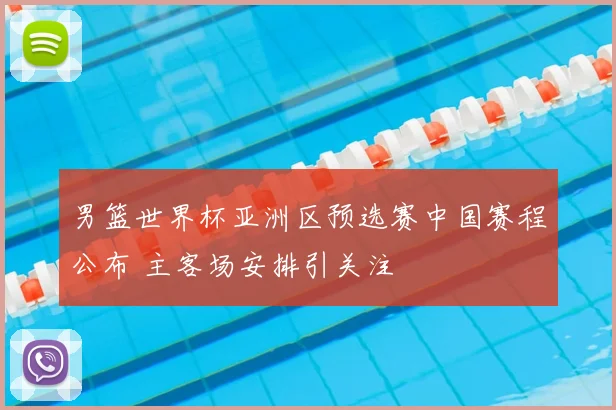 男篮世界杯亚洲区预选赛中国赛程公布 主客场安排引关注