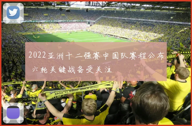 2022亚洲十二强赛中国队赛程公布 六轮关键战备受关注