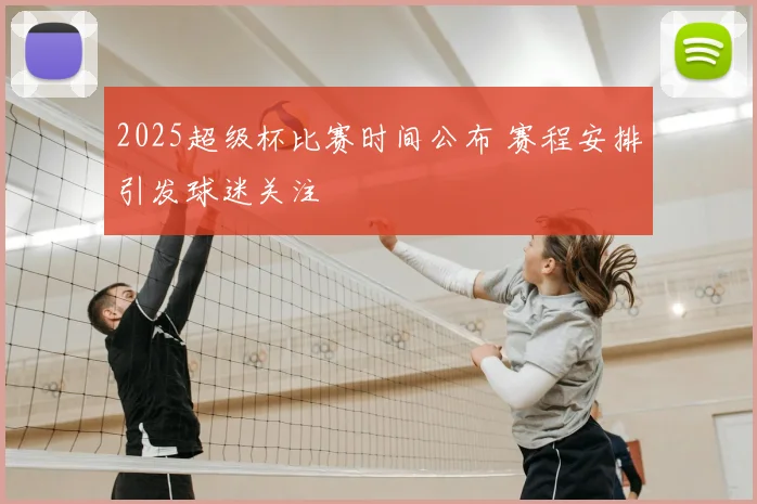 2025超级杯比赛时间公布 赛程安排引发球迷关注