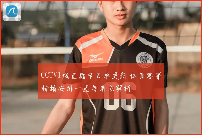 CCTV1线直播节目单更新 体育赛事转播安排一览与看点解析