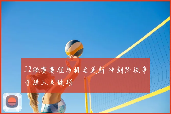 J2联赛赛程与排名更新 冲刺阶段争夺进入关键期