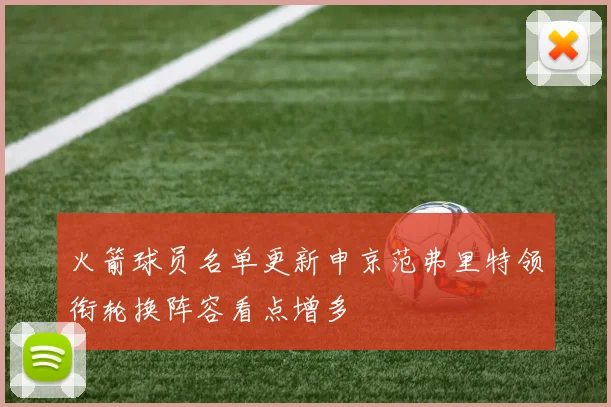 火箭球员名单更新申京范弗里特领衔轮换阵容看点增多