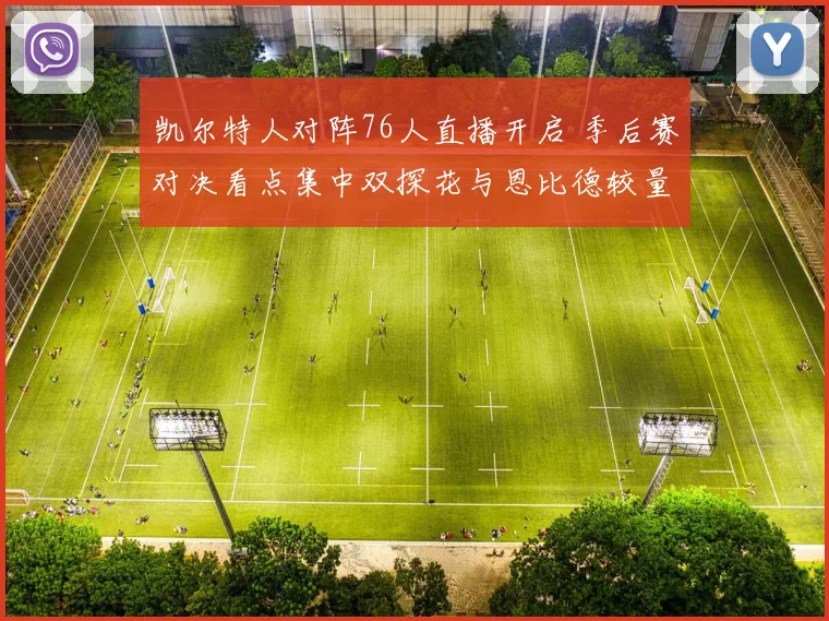 凯尔特人对阵76人直播开启 季后赛对决看点集中双探花与恩比德较量