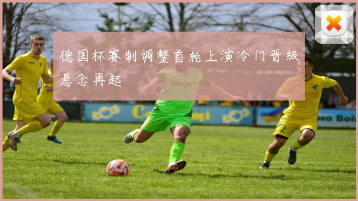 德国杯赛制调整首轮上演冷门晋级悬念再起