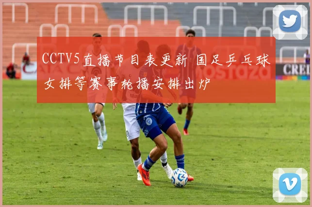 CCTV5直播节目表更新 国足乒乓球女排等赛事轮播安排出炉